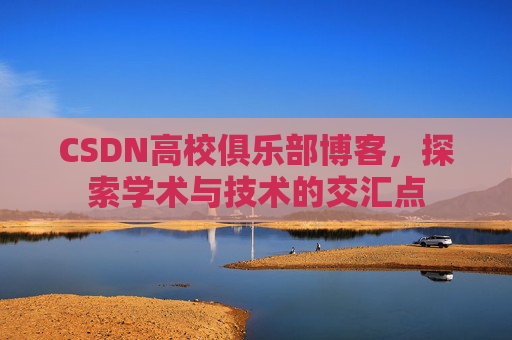 CSDN高校俱乐部博客，探索学术与技术的交汇点